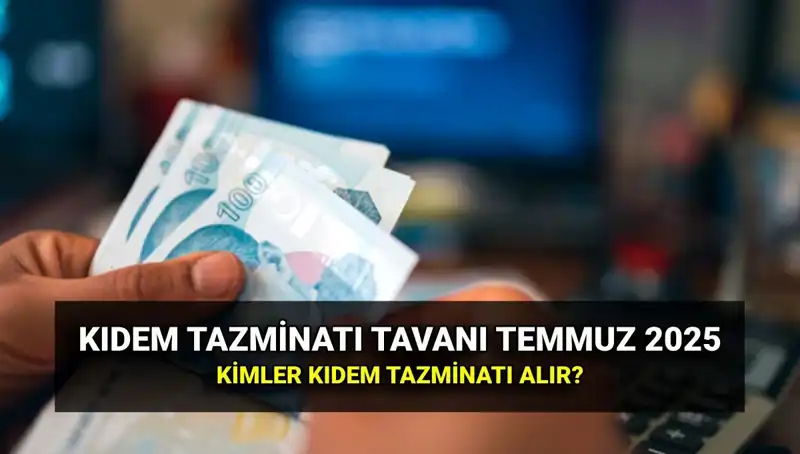 2025 Kıdem Tazminatı Tavanı Ne Kadar Olacak? Temmuz Zammı ile Değişiklikler