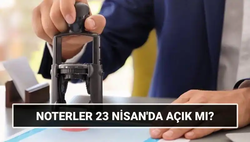 23 Nisan'da Noterler Açık mı? Öğrenmek için En Doğru Yerdesiniz!