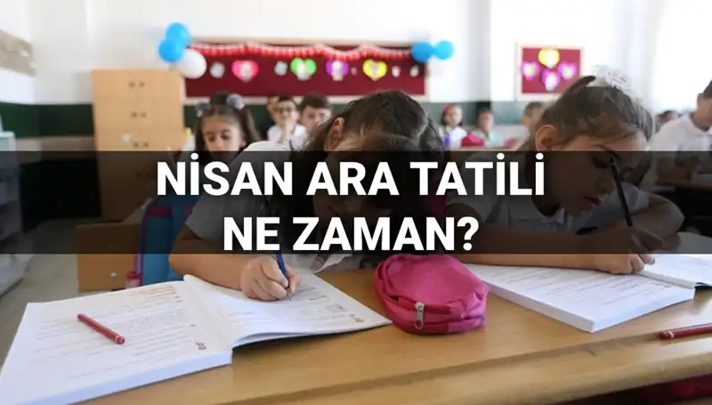 Nisan Ara Tatili 2023: Okullar Ne Zaman Kapanacak ve Başlayacak?