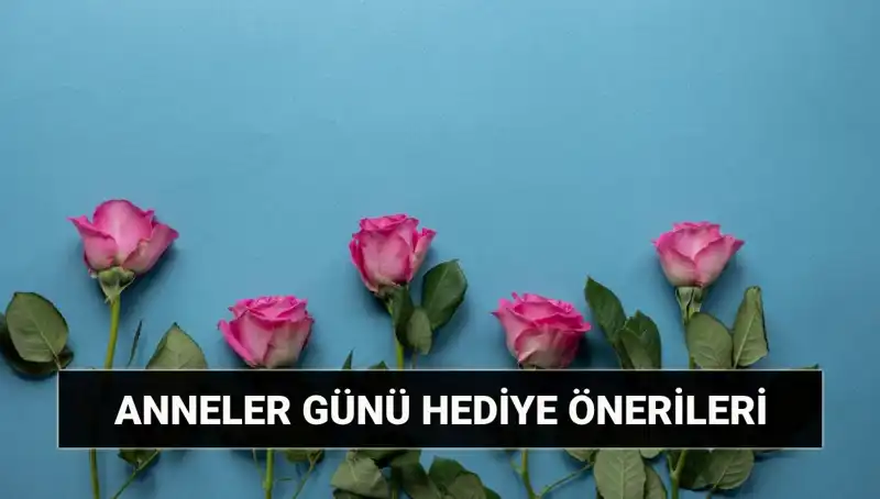 Anneler Günü Hediye Önerileri: 11 Mayıs İçin Unutulmaz Fikirler
